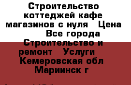 Строительство коттеджей,кафе,магазинов с нуля › Цена ­ 1 - Все города Строительство и ремонт » Услуги   . Кемеровская обл.,Мариинск г.